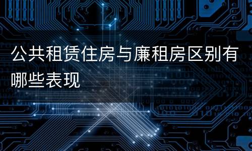 公共租赁住房与廉租房区别有哪些表现