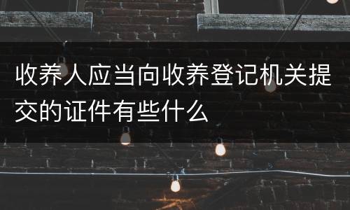 收养人应当向收养登记机关提交的证件有些什么