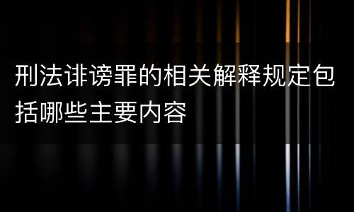 刑法诽谤罪的相关解释规定包括哪些主要内容