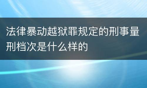 法律暴动越狱罪规定的刑事量刑档次是什么样的