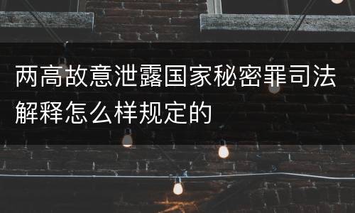 两高故意泄露国家秘密罪司法解释怎么样规定的