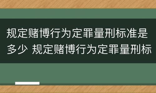 规定赌博行为定罪量刑标准是多少 规定赌博行为定罪量刑标准是多少年