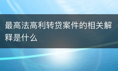 最高法高利转贷案件的相关解释是什么
