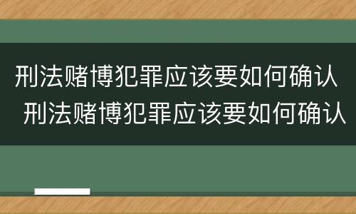 刑法赌博犯罪应该要如何确认 刑法赌博犯罪应该要如何确认罪名