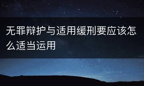 无罪辩护与适用缓刑要应该怎么适当运用