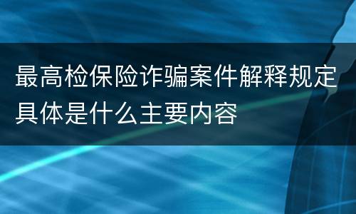 最高检保险诈骗案件解释规定具体是什么主要内容