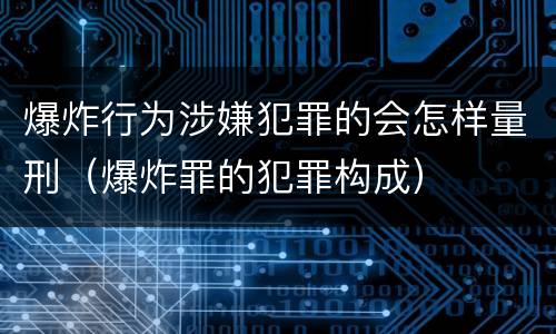 爆炸行为涉嫌犯罪的会怎样量刑（爆炸罪的犯罪构成）