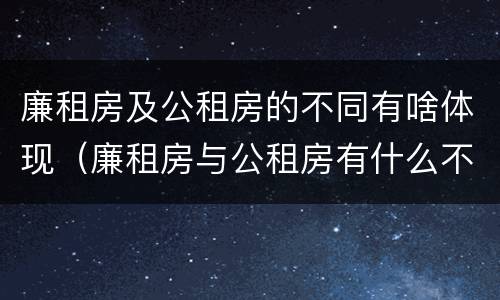廉租房及公租房的不同有啥体现（廉租房与公租房有什么不同）