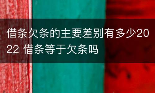 借条欠条的主要差别有多少2022 借条等于欠条吗