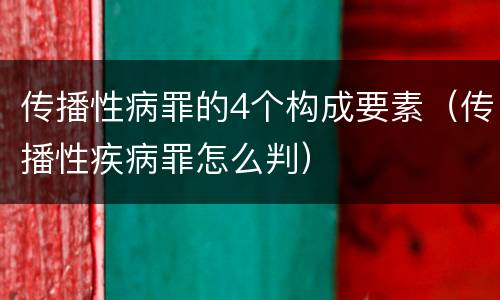 传播性病罪的4个构成要素（传播性疾病罪怎么判）