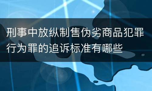 刑事中放纵制售伪劣商品犯罪行为罪的追诉标准有哪些