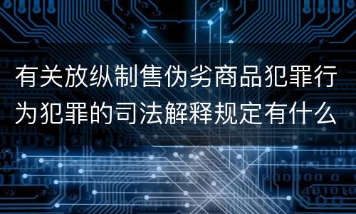 有关放纵制售伪劣商品犯罪行为犯罪的司法解释规定有什么重要内容