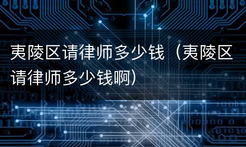 夷陵区请律师多少钱（夷陵区请律师多少钱啊）