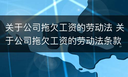 关于公司拖欠工资的劳动法 关于公司拖欠工资的劳动法条款