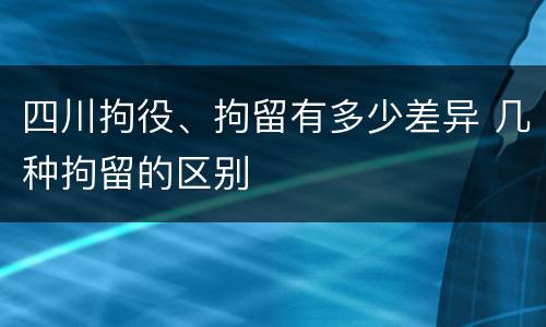 四川拘役、拘留有多少差异 几种拘留的区别