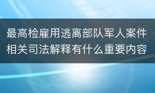 最高检雇用逃离部队军人案件相关司法解释有什么重要内容