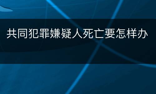 共同犯罪嫌疑人死亡要怎样办