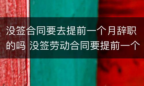 没签合同要去提前一个月辞职的吗 没签劳动合同要提前一个月辞职吗