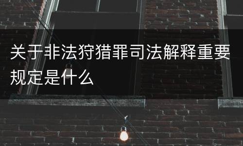 关于非法狩猎罪司法解释重要规定是什么