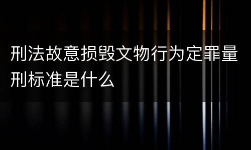 刑法故意损毁文物行为定罪量刑标准是什么