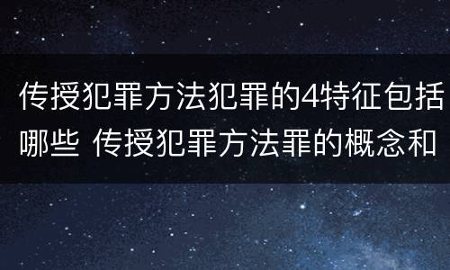 传授犯罪方法犯罪的4特征包括哪些 传授犯罪方法罪的概念和特征是什么