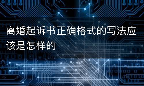 离婚起诉书正确格式的写法应该是怎样的