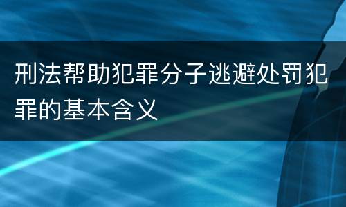 刑法帮助犯罪分子逃避处罚犯罪的基本含义