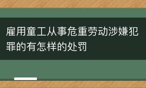 雇用童工从事危重劳动涉嫌犯罪的有怎样的处罚