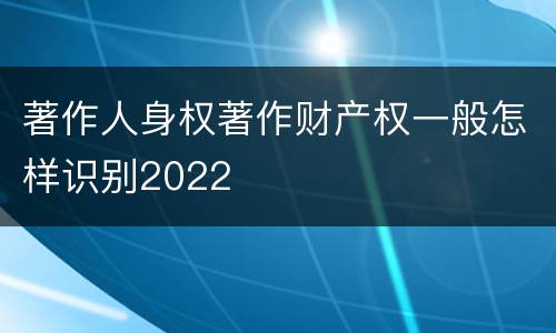 著作人身权著作财产权一般怎样识别2022
