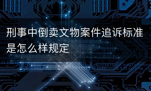 刑事中倒卖文物案件追诉标准是怎么样规定