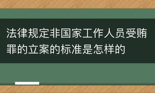 法律规定非国家工作人员受贿罪的立案的标准是怎样的