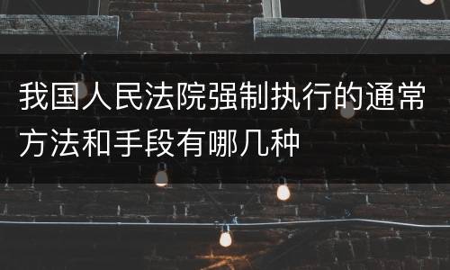 我国人民法院强制执行的通常方法和手段有哪几种