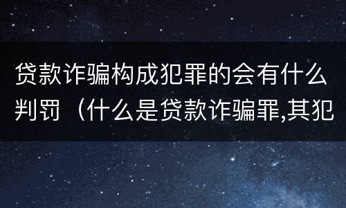 贷款诈骗构成犯罪的会有什么判罚（什么是贷款诈骗罪,其犯罪构成是什么）