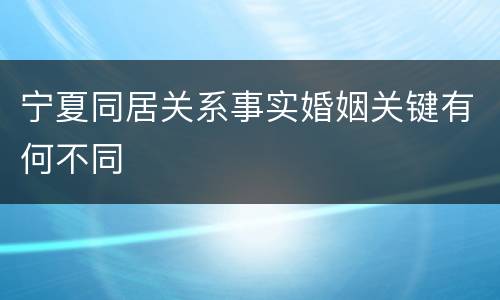 宁夏同居关系事实婚姻关键有何不同
