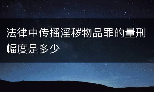 法律中传播淫秽物品罪的量刑幅度是多少