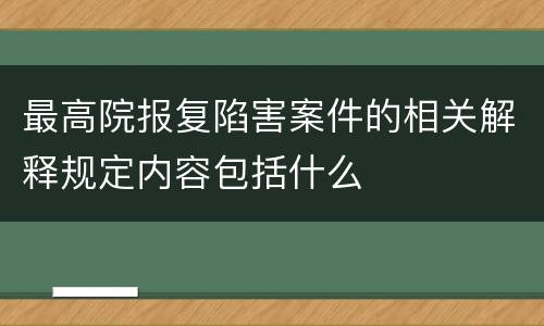 最高院报复陷害案件的相关解释规定内容包括什么