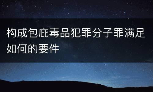 构成包庇毒品犯罪分子罪满足如何的要件
