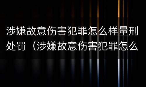 涉嫌故意伤害犯罪怎么样量刑处罚（涉嫌故意伤害犯罪怎么样量刑处罚多少钱）