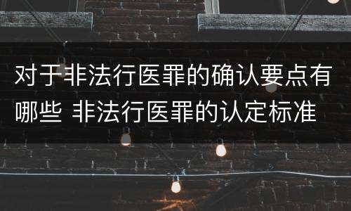 对于非法行医罪的确认要点有哪些 非法行医罪的认定标准