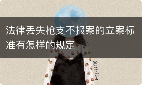 法律丢失枪支不报案的立案标准有怎样的规定