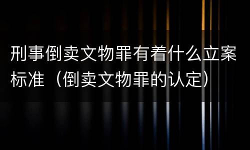 刑事倒卖文物罪有着什么立案标准（倒卖文物罪的认定）