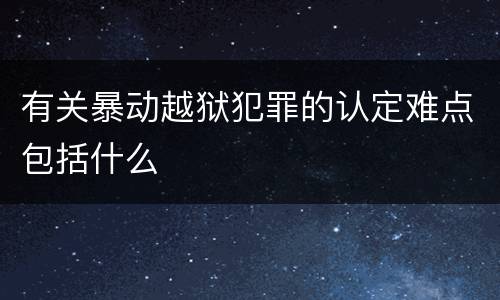 有关暴动越狱犯罪的认定难点包括什么