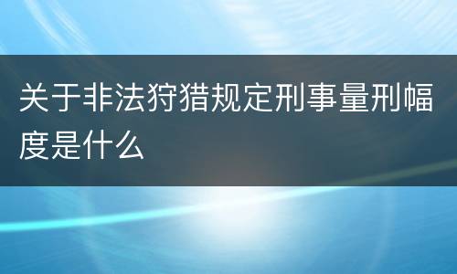 关于非法狩猎规定刑事量刑幅度是什么