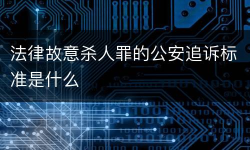法律故意杀人罪的公安追诉标准是什么