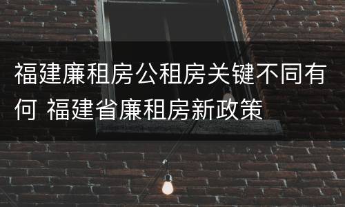 福建廉租房公租房关键不同有何 福建省廉租房新政策