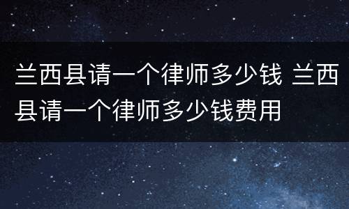 兰西县请一个律师多少钱 兰西县请一个律师多少钱费用