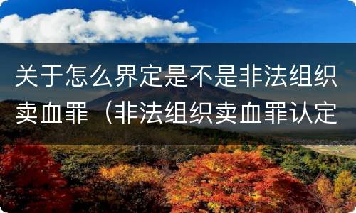 关于怎么界定是不是非法组织卖血罪（非法组织卖血罪认定）
