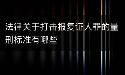 法律关于打击报复证人罪的量刑标准有哪些