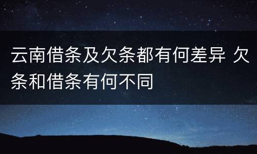 云南借条及欠条都有何差异 欠条和借条有何不同