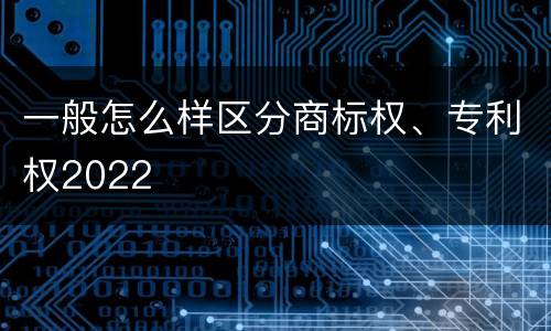 一般怎么样区分商标权、专利权2022